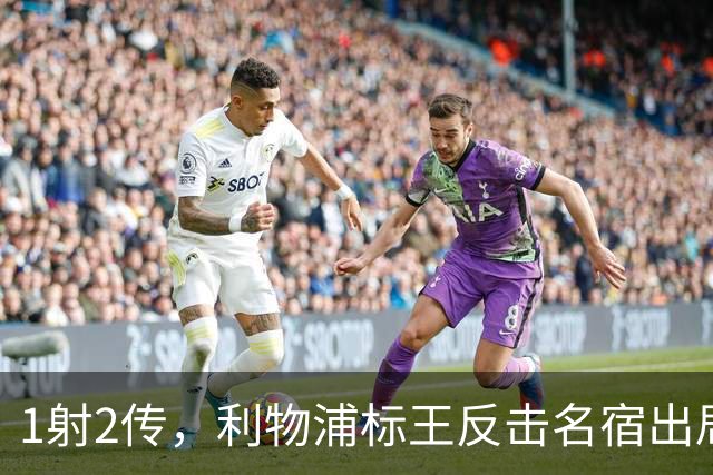 1射2传，利物浦标王反击名宿出局言论 英超银靴归来